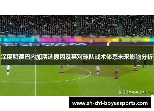 深度解读巴内加落选原因及其对球队战术体系未来影响分析