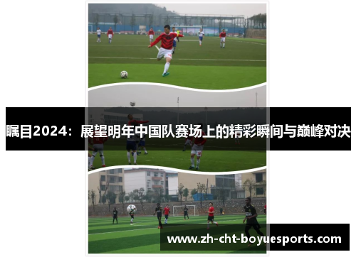 瞩目2024：展望明年中国队赛场上的精彩瞬间与巅峰对决