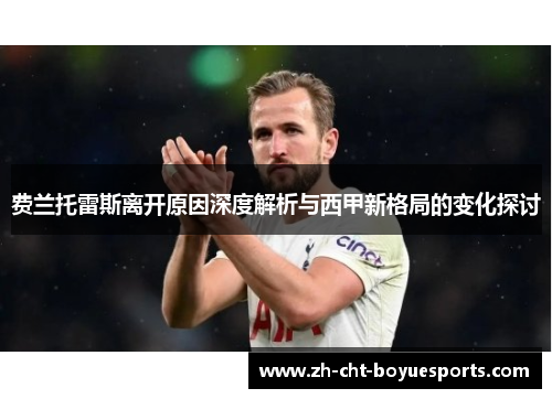 费兰托雷斯离开原因深度解析与西甲新格局的变化探讨 费兰托雷斯离开原因深度解析与西甲新格局的变化探讨