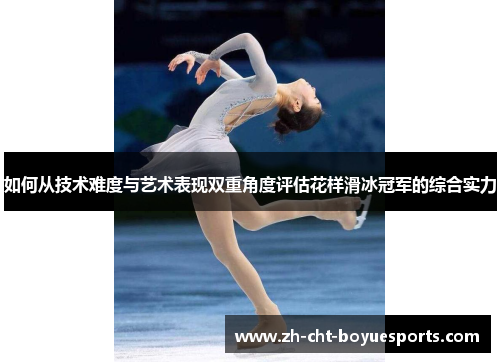 如何从技术难度与艺术表现双重角度评估花样滑冰冠军的综合实力 如何从技术难度与艺术表现双重角度评估花样滑冰冠军的综合实力