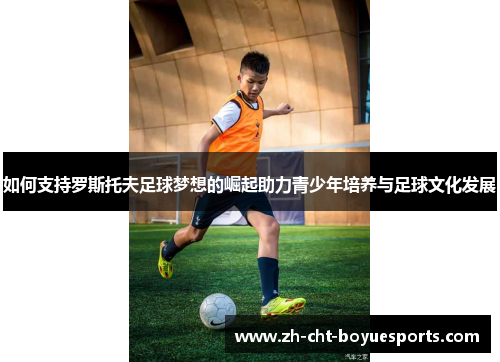 如何支持罗斯托夫足球梦想的崛起助力青少年培养与足球文化发展 如何支持罗斯托夫足球梦想的崛起助力青少年培养与足球文化发展