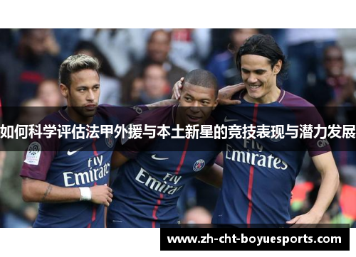 如何科学评估法甲外援与本土新星的竞技表现与潜力发展