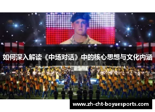 如何深入解读《中场对话》中的核心思想与文化内涵 如何深入解读《中场对话》中的核心思想与文化内涵