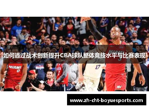 如何通过战术创新提升CBA球队整体竞技水平与比赛表现 如何通过战术创新提升CBA球队整体竞技水平与比赛表现