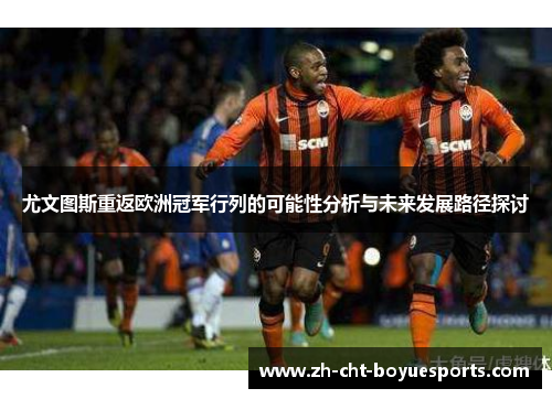 尤文图斯重返欧洲冠军行列的可能性分析与未来发展路径探讨