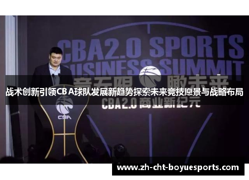 战术创新引领CBA球队发展新趋势探索未来竞技愿景与战略布局 战术创新引领CBA球队发展新趋势探索未来竞技愿景与战略布局