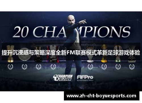 提升沉浸感与策略深度全新FM联赛模式革新足球游戏体验 提升沉浸感与策略深度全新FM联赛模式革新足球游戏体验