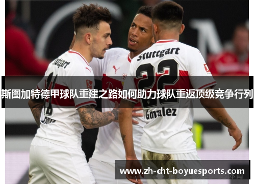 斯图加特德甲球队重建之路如何助力球队重返顶级竞争行列 斯图加特德甲球队重建之路如何助力球队重返顶级竞争行列