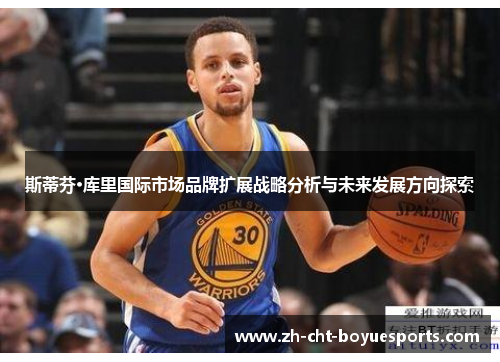 斯蒂芬·库里国际市场品牌扩展战略分析与未来发展方向探索