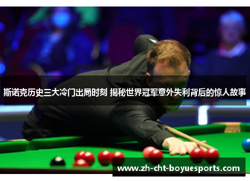 斯诺克历史三大冷门出局时刻 揭秘世界冠军意外失利背后的惊人故事 斯诺克历史三大冷门出局时刻 揭秘世界冠军意外失利背后的惊人故事