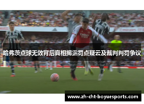 哈弗茨点球无效背后真相揭露罚点疑云及裁判判罚争议 哈弗茨点球无效背后真相揭露罚点疑云及裁判判罚争议