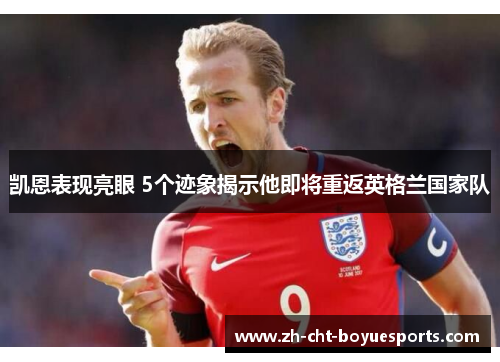 凯恩表现亮眼 5个迹象揭示他即将重返英格兰国家队 凯恩表现亮眼 5个迹象揭示他即将重返英格兰国家队