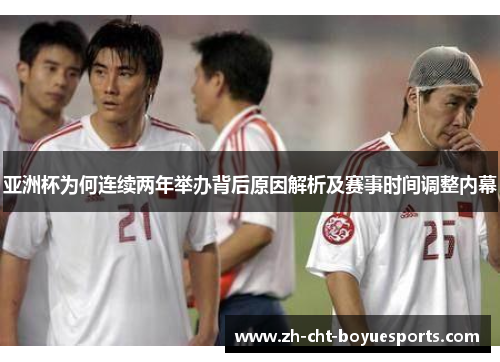 亚洲杯为何连续两年举办背后原因解析及赛事时间调整内幕 亚洲杯为何连续两年举办背后原因解析及赛事时间调整内幕