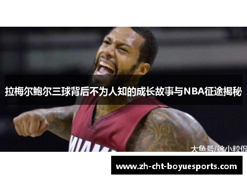 拉梅尔鲍尔三球背后不为人知的成长故事与NBA征途揭秘