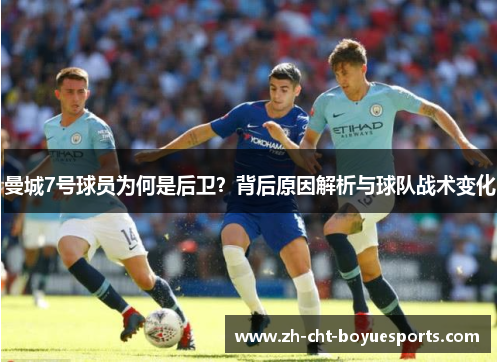 曼城7号球员为何是后卫?背后原因解析与球队战术变化 曼城7号球员为何是后卫?背后原因解析与球队战术变化