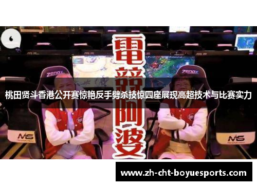 桃田贤斗香港公开赛惊艳反手劈杀技惊四座展现高超技术与比赛实力 桃田贤斗香港公开赛惊艳反手劈杀技惊四座展现高超技术与比赛实力