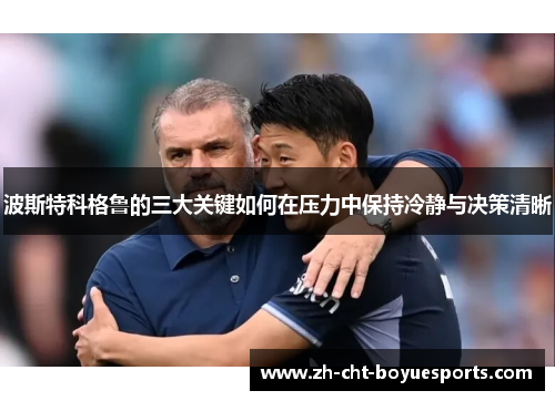 波斯特科格鲁的三大关键如何在压力中保持冷静与决策清晰 波斯特科格鲁的三大关键如何在压力中保持冷静与决策清晰