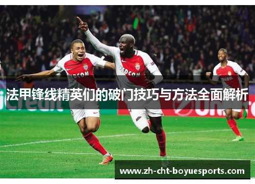法甲锋线精英们的破门技巧与方法全面解析 法甲锋线精英们的破门技巧与方法全面解析
