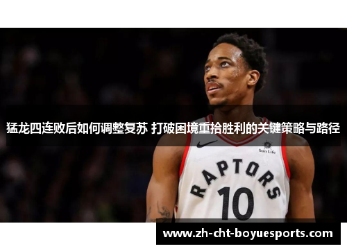 猛龙四连败后如何调整复苏 打破困境重拾胜利的关键策略与路径 猛龙四连败后如何调整复苏 打破困境重拾胜利的关键策略与路径