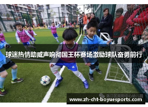 球迷热情助威声响彻国王杯赛场激励球队奋勇前行 球迷热情助威声响彻国王杯赛场激励球队奋勇前行