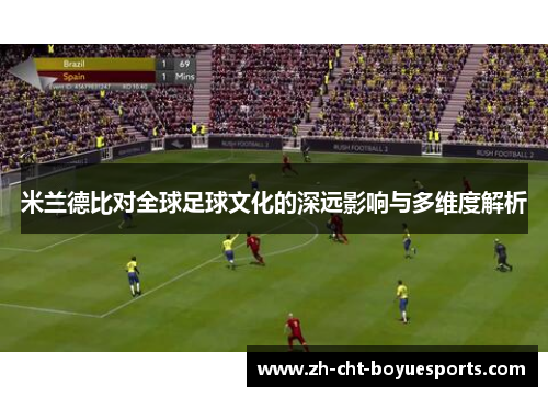 米兰德比对全球足球文化的深远影响与多维度解析 米兰德比对全球足球文化的深远影响与多维度解析