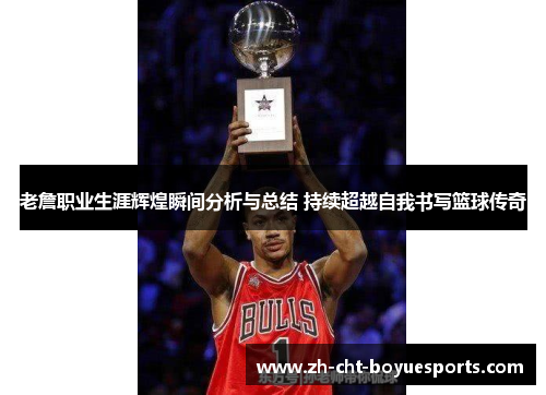老詹职业生涯辉煌瞬间分析与总结 持续超越自我书写篮球传奇 老詹职业生涯辉煌瞬间分析与总结 持续超越自我书写篮球传奇