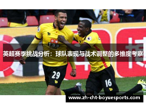 英超赛季挑战分析:球队表现与战术调整的多维度考察 英超赛季挑战分析:球队表现与战术调整的多维度考察