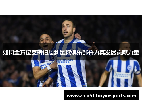 如何全方位支持伯恩利足球俱乐部并为其发展贡献力量 如何全方位支持伯恩利足球俱乐部并为其发展贡献力量