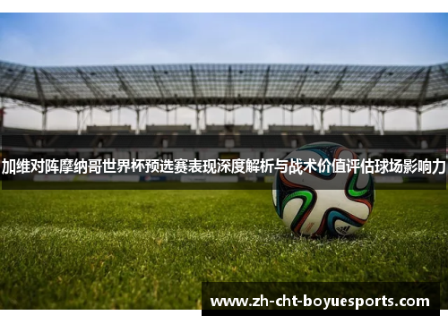 加维对阵摩纳哥世界杯预选赛表现深度解析与战术价值评估球场影响力