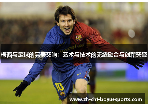 梅西与足球的完美交响：艺术与技术的无缝融合与创新突破