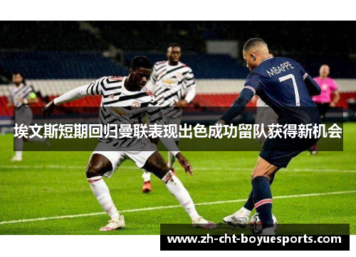 埃文斯短期回归曼联表现出色成功留队获得新机会