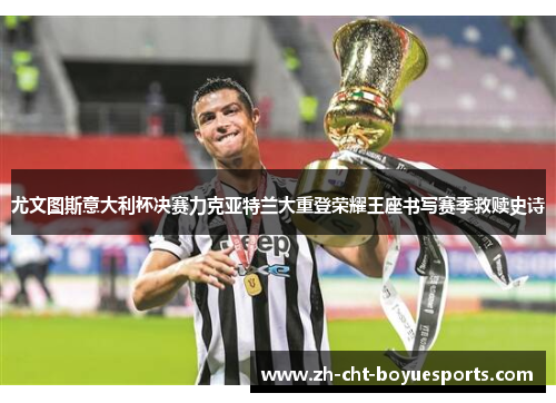 尤文图斯意大利杯决赛力克亚特兰大重登荣耀王座书写赛季救赎史诗