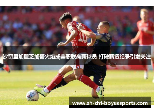 沙奇里加盟芝加哥火焰成美职联高薪球员 打破薪资纪录引发关注