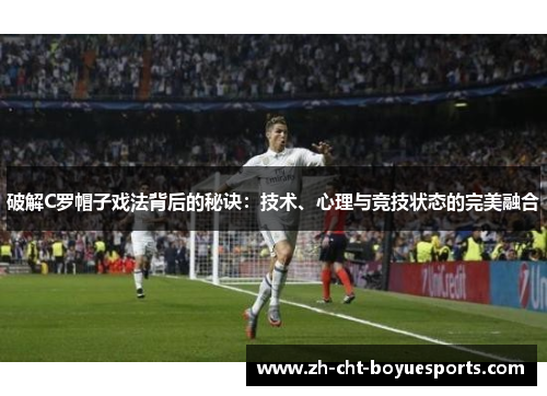 破解C罗帽子戏法背后的秘诀：技术、心理与竞技状态的完美融合
