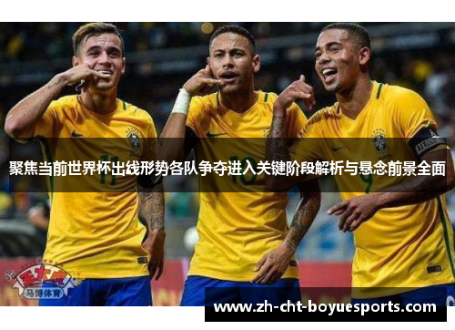 聚焦当前世界杯出线形势各队争夺进入关键阶段解析与悬念前景全面 聚焦当前世界杯出线形势各队争夺进入关键阶段解析与悬念前景全面