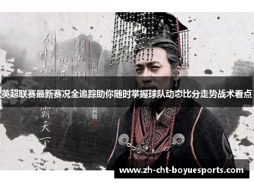 英超联赛最新赛况全追踪助你随时掌握球队动态比分走势战术看点