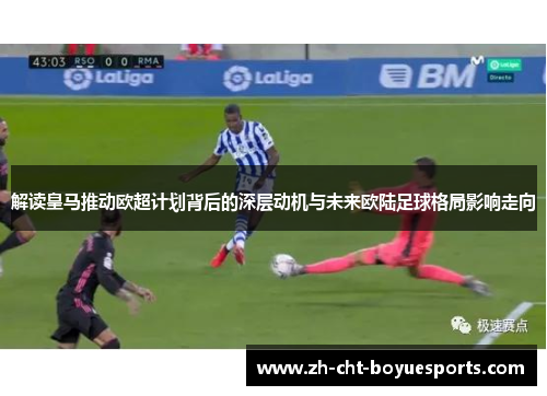 解读皇马推动欧超计划背后的深层动机与未来欧陆足球格局影响走向 解读皇马推动欧超计划背后的深层动机与未来欧陆足球格局影响走向