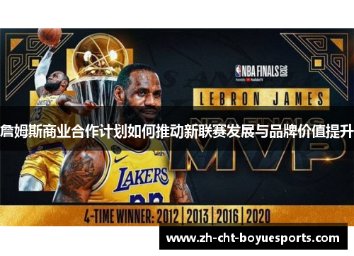 詹姆斯商业合作计划如何推动新联赛发展与品牌价值提升