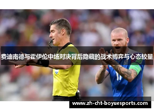费迪南德与霍伊伦中场对决背后隐藏的战术博弈与心态较量