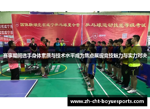 赛事期间选手身体素质与技术水平成为焦点展现竞技魅力与实力对决