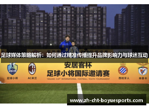 足球媒体策略解析：如何通过精准传播提升品牌影响力与球迷互动