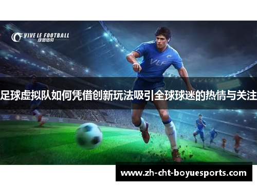 足球虚拟队如何凭借创新玩法吸引全球球迷的热情与关注