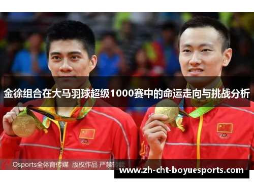 金徐组合在大马羽球超级1000赛中的命运走向与挑战分析