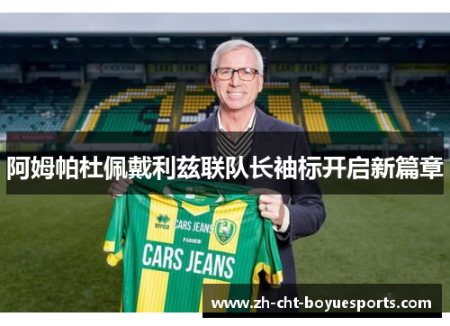 阿姆帕杜佩戴利兹联队长袖标开启新篇章 阿姆帕杜佩戴利兹联队长袖标开启新篇章