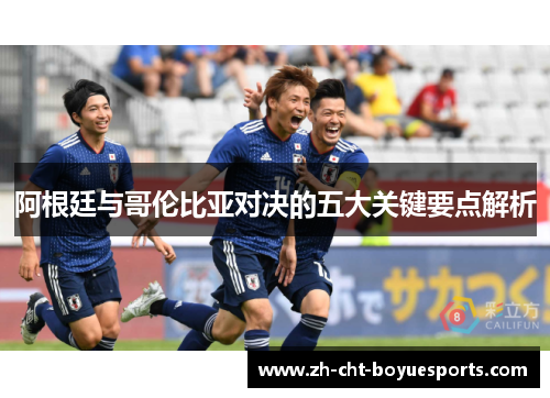 阿根廷与哥伦比亚对决的五大关键要点解析